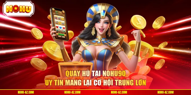 Quay hũ tại NOHU90 uy tín mang lại cơ hội trúng lớn